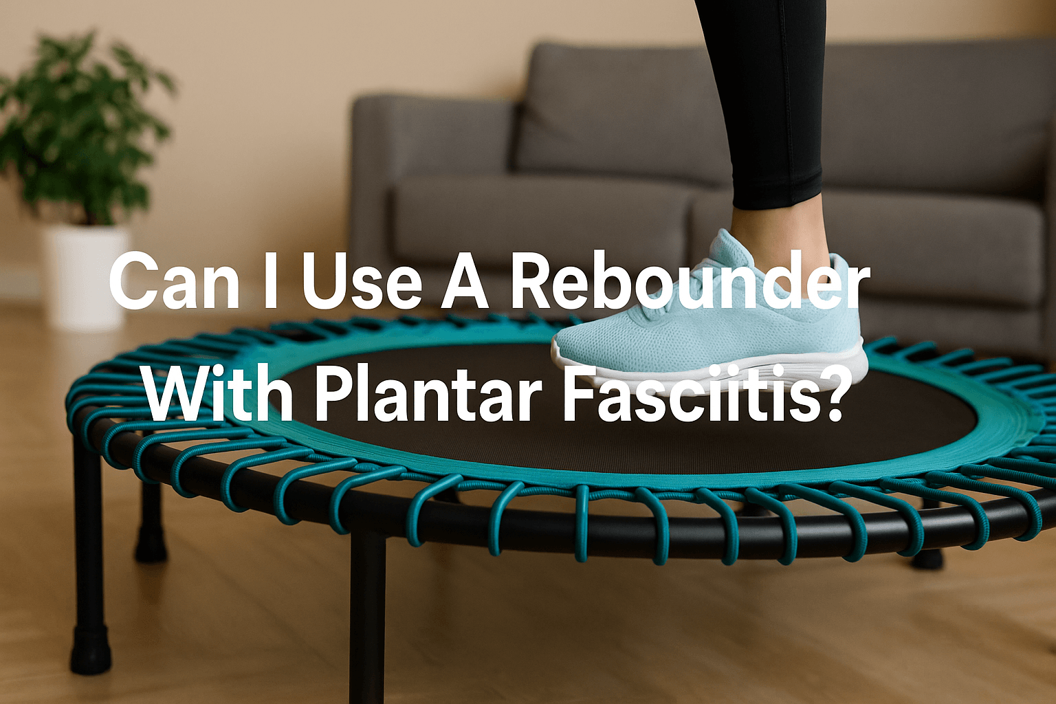 rebounder-fitness-trampoline-with-person-wearing-trainers-bouncing-gently-title-text-can-i-use-a-rebounder-with-plantar-fasciitis-centered