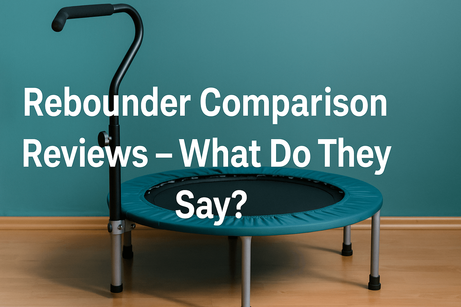 best-rebounder-comparison-reviews-banner-image-showing-mini-trampoline-with-handlebar-on-wood-floor-teal-background-white-text-in-centre-reading-rebounder-comparison-reviews-what-do-they-say