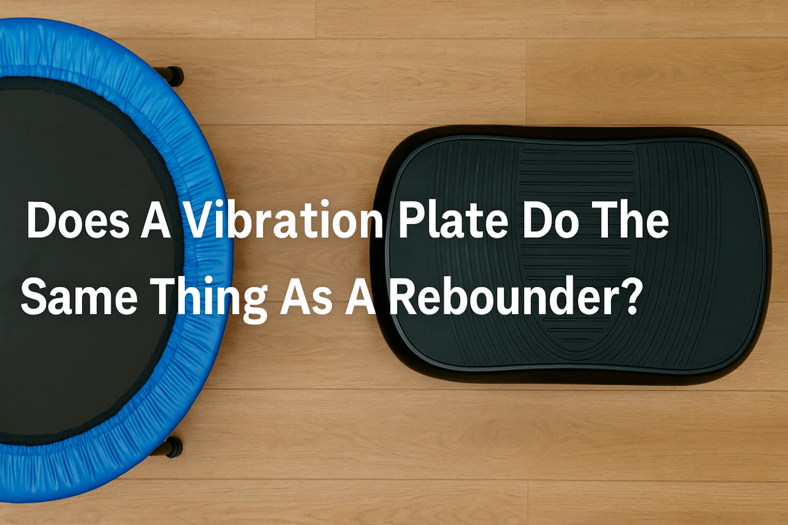 vibration-plate-and-rebounder-uk-side-by-side-on-wooden-floor-with-text-in-centre-that-reads-does-a-vibration-plate-do-the-same-thing-as-a-rebounder